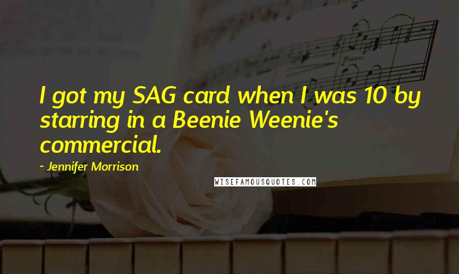 Jennifer Morrison Quotes: I got my SAG card when I was 10 by starring in a Beenie Weenie's commercial.