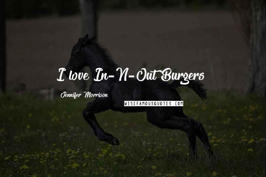 Jennifer Morrison Quotes: I love In-N-Out Burgers!