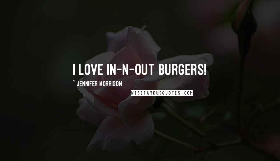 Jennifer Morrison Quotes: I love In-N-Out Burgers!