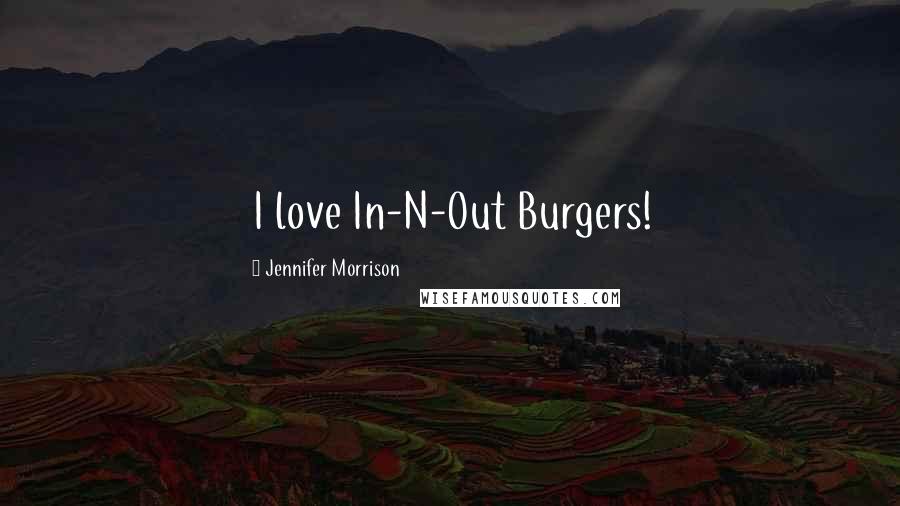 Jennifer Morrison Quotes: I love In-N-Out Burgers!