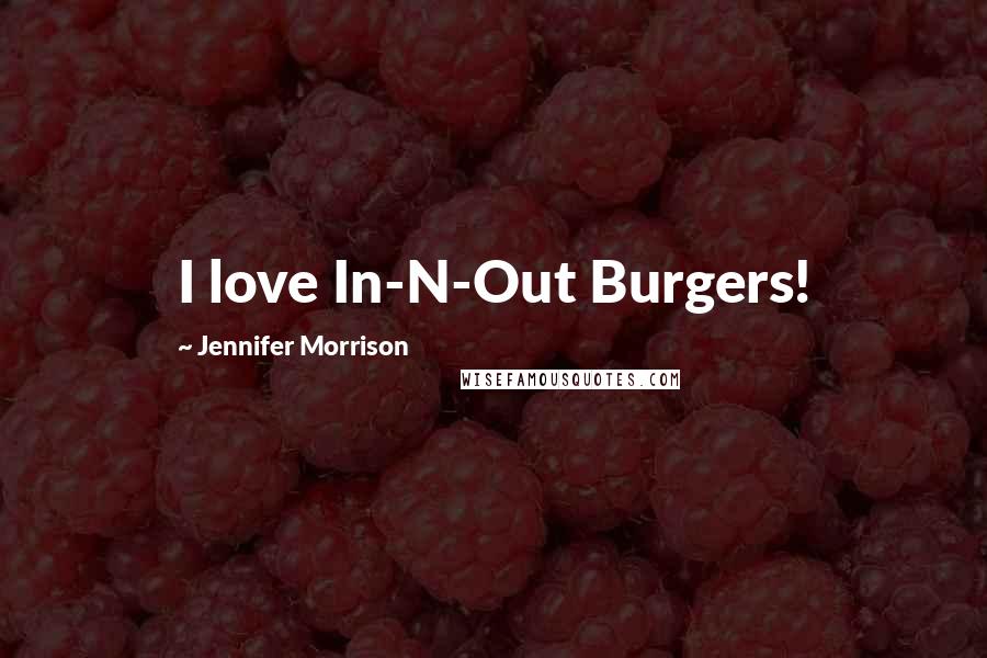 Jennifer Morrison Quotes: I love In-N-Out Burgers!