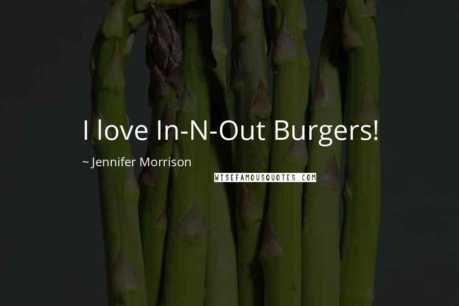Jennifer Morrison Quotes: I love In-N-Out Burgers!