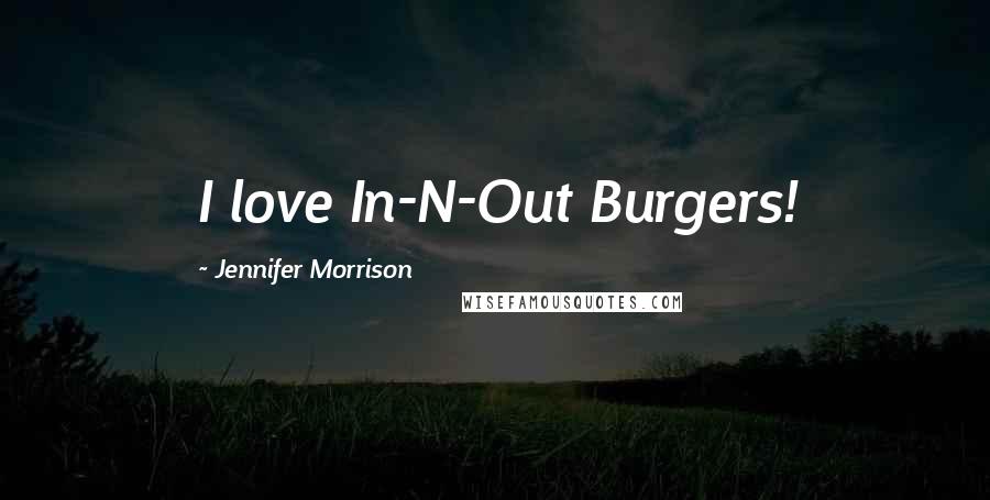 Jennifer Morrison Quotes: I love In-N-Out Burgers!