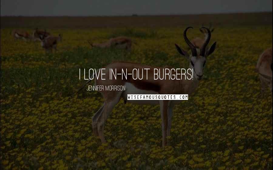 Jennifer Morrison Quotes: I love In-N-Out Burgers!