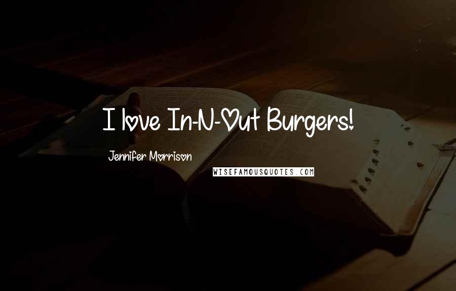 Jennifer Morrison Quotes: I love In-N-Out Burgers!
