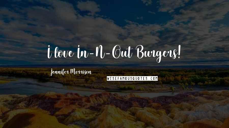 Jennifer Morrison Quotes: I love In-N-Out Burgers!