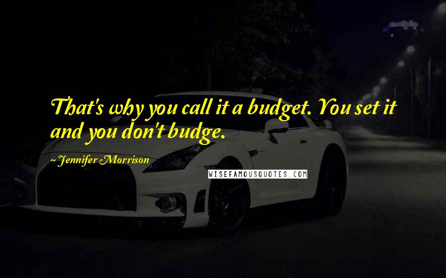 Jennifer Morrison Quotes: That's why you call it a budget. You set it and you don't budge.