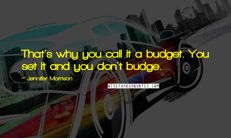 Jennifer Morrison Quotes: That's why you call it a budget. You set it and you don't budge.