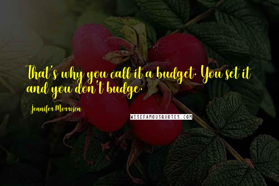 Jennifer Morrison Quotes: That's why you call it a budget. You set it and you don't budge.