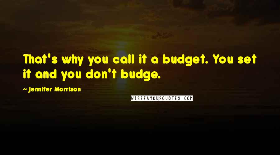Jennifer Morrison Quotes: That's why you call it a budget. You set it and you don't budge.