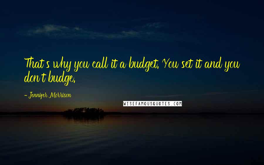 Jennifer Morrison Quotes: That's why you call it a budget. You set it and you don't budge.