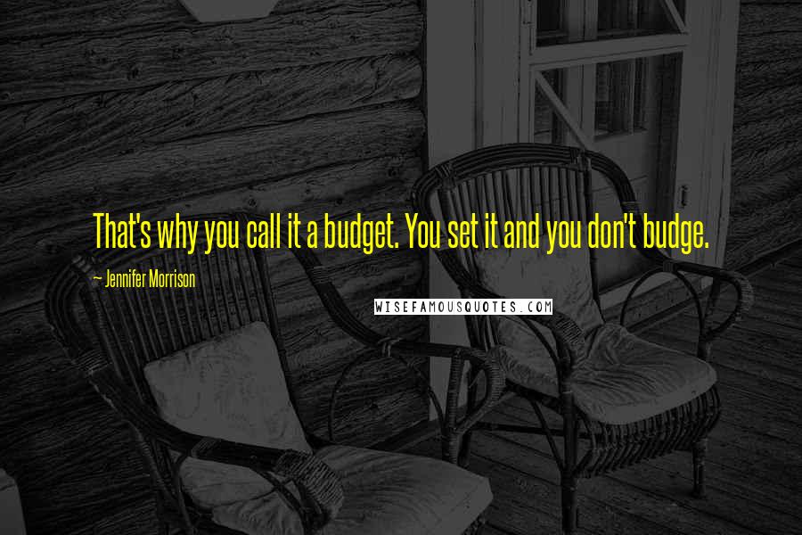 Jennifer Morrison Quotes: That's why you call it a budget. You set it and you don't budge.