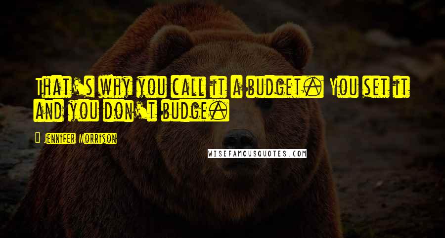 Jennifer Morrison Quotes: That's why you call it a budget. You set it and you don't budge.