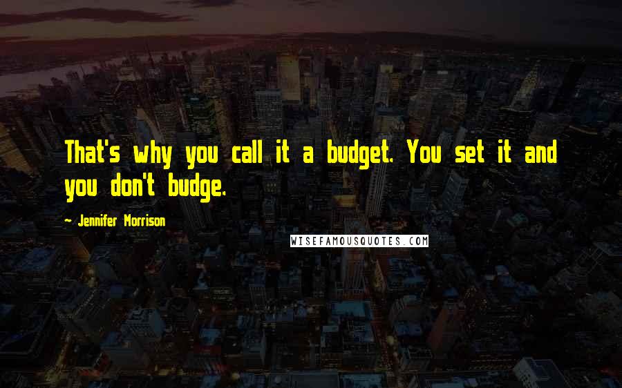 Jennifer Morrison Quotes: That's why you call it a budget. You set it and you don't budge.