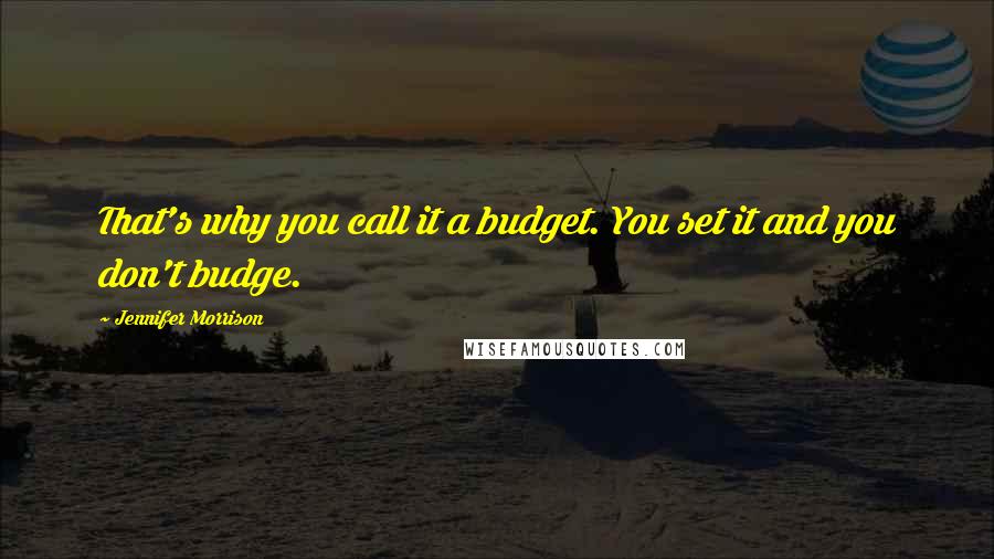 Jennifer Morrison Quotes: That's why you call it a budget. You set it and you don't budge.