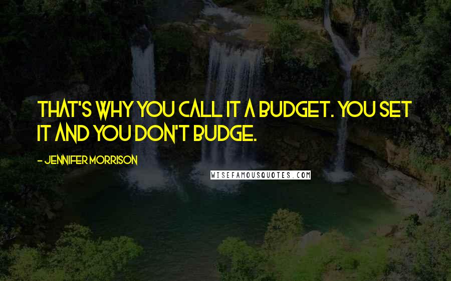 Jennifer Morrison Quotes: That's why you call it a budget. You set it and you don't budge.