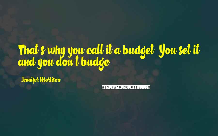 Jennifer Morrison Quotes: That's why you call it a budget. You set it and you don't budge.