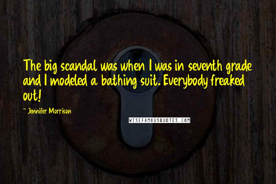 Jennifer Morrison Quotes: The big scandal was when I was in seventh grade and I modeled a bathing suit. Everybody freaked out!