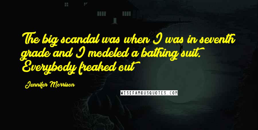 Jennifer Morrison Quotes: The big scandal was when I was in seventh grade and I modeled a bathing suit. Everybody freaked out!