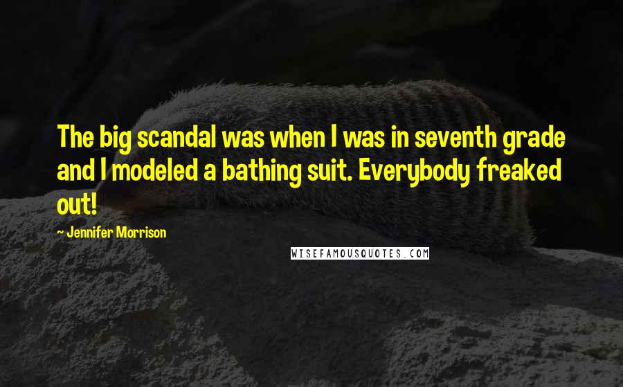 Jennifer Morrison Quotes: The big scandal was when I was in seventh grade and I modeled a bathing suit. Everybody freaked out!