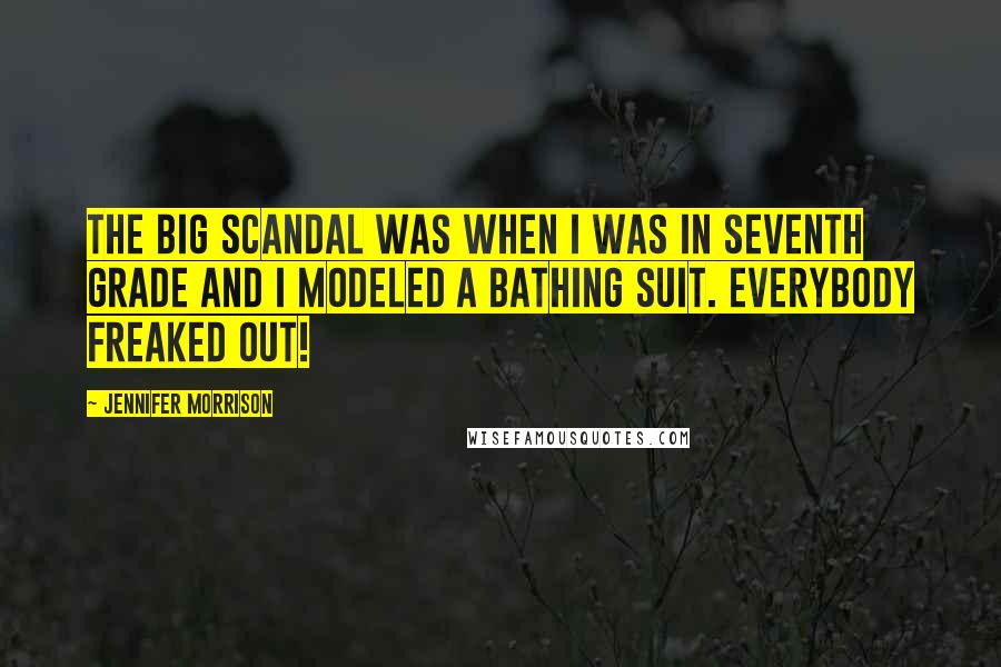 Jennifer Morrison Quotes: The big scandal was when I was in seventh grade and I modeled a bathing suit. Everybody freaked out!