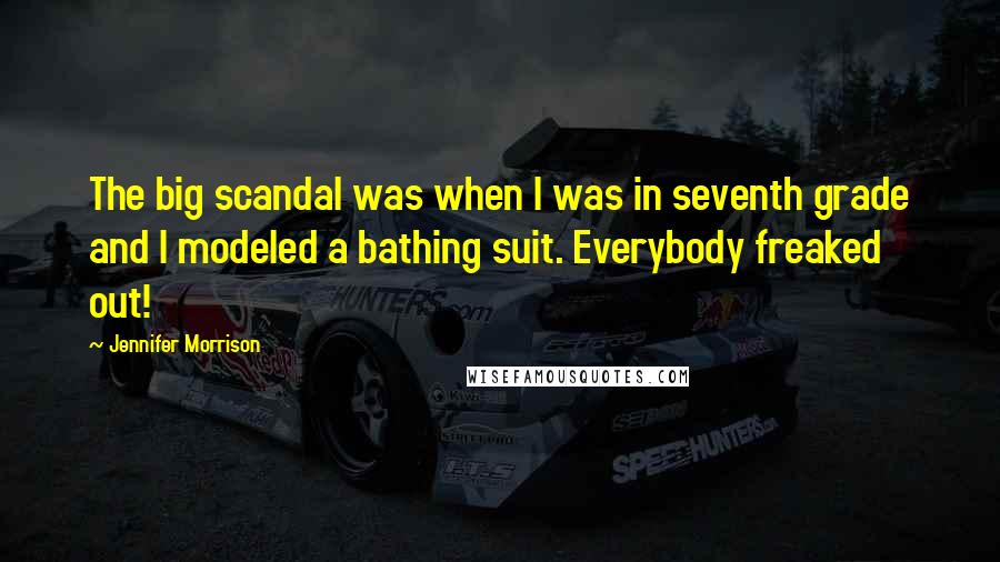 Jennifer Morrison Quotes: The big scandal was when I was in seventh grade and I modeled a bathing suit. Everybody freaked out!