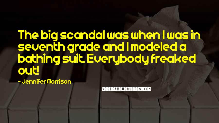 Jennifer Morrison Quotes: The big scandal was when I was in seventh grade and I modeled a bathing suit. Everybody freaked out!