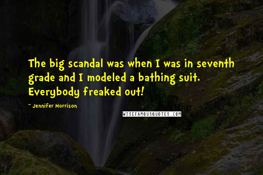 Jennifer Morrison Quotes: The big scandal was when I was in seventh grade and I modeled a bathing suit. Everybody freaked out!