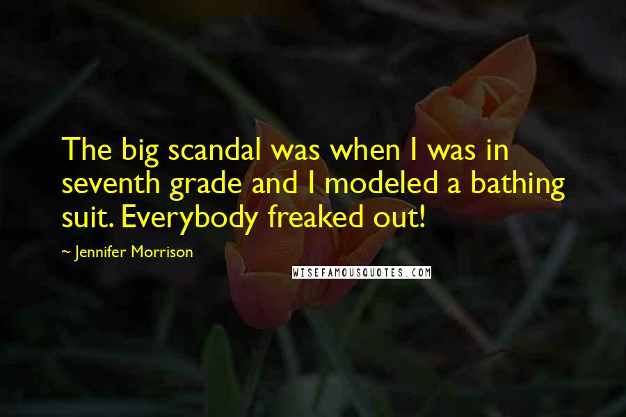 Jennifer Morrison Quotes: The big scandal was when I was in seventh grade and I modeled a bathing suit. Everybody freaked out!