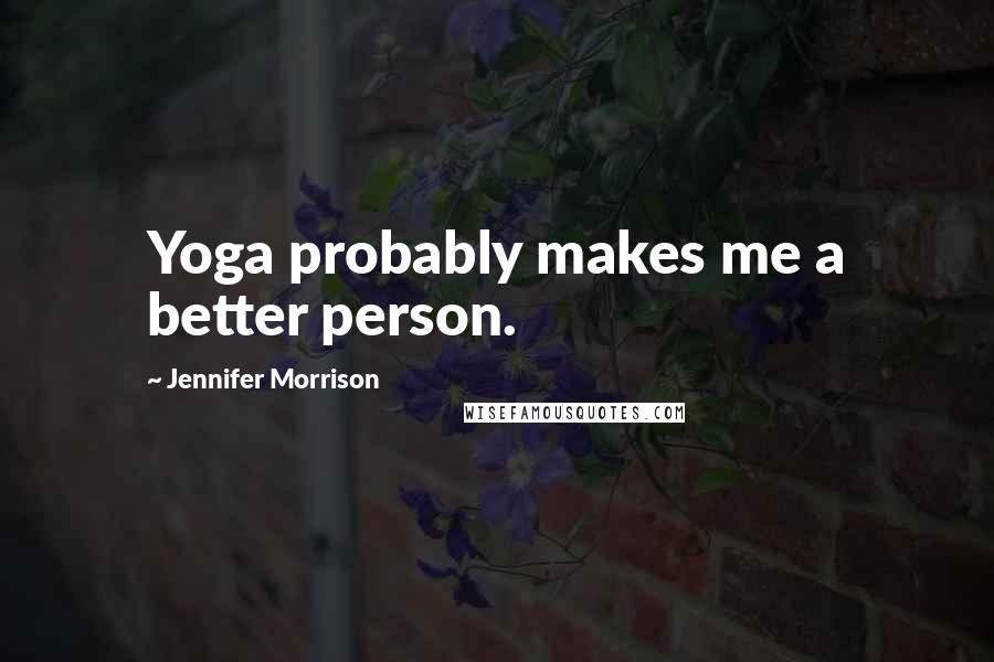 Jennifer Morrison Quotes: Yoga probably makes me a better person.