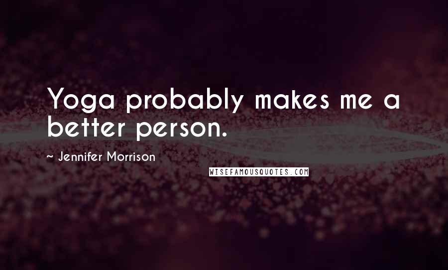 Jennifer Morrison Quotes: Yoga probably makes me a better person.