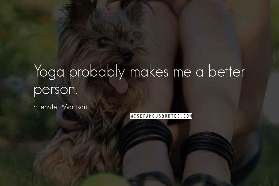 Jennifer Morrison Quotes: Yoga probably makes me a better person.