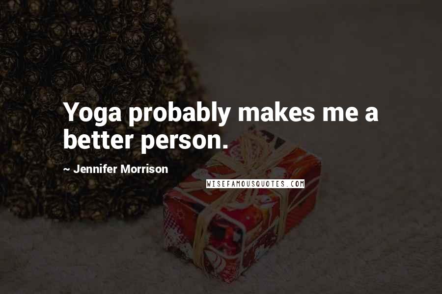 Jennifer Morrison Quotes: Yoga probably makes me a better person.