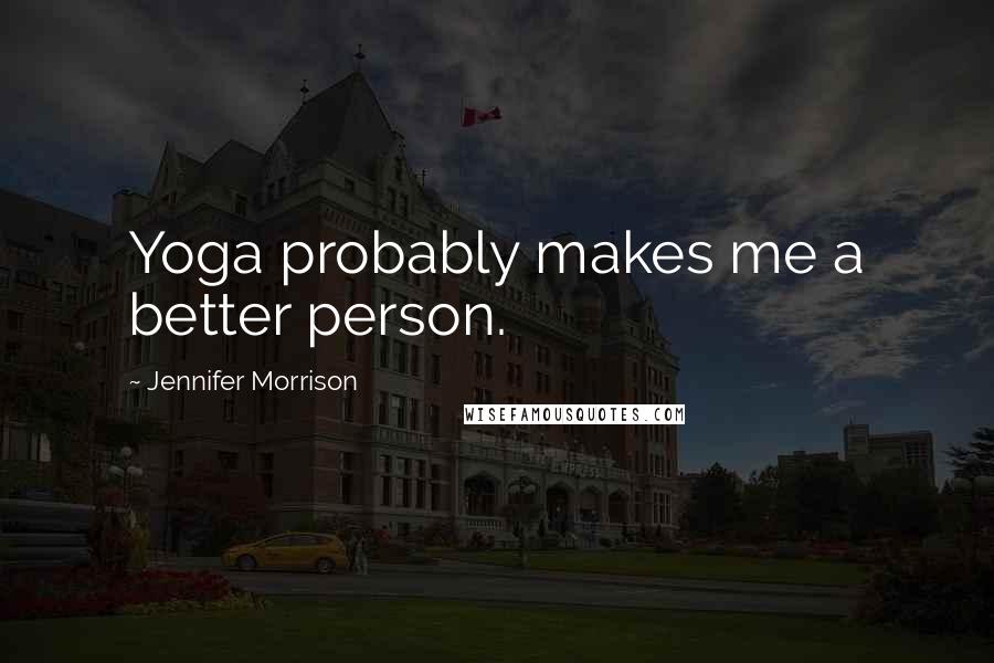 Jennifer Morrison Quotes: Yoga probably makes me a better person.