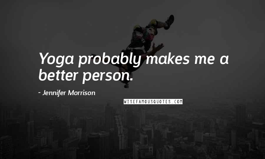 Jennifer Morrison Quotes: Yoga probably makes me a better person.