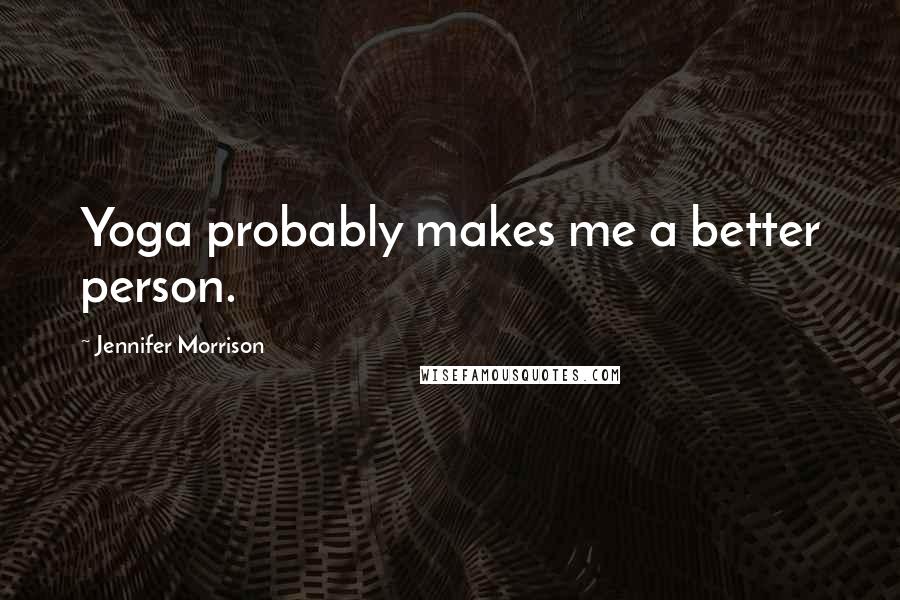 Jennifer Morrison Quotes: Yoga probably makes me a better person.