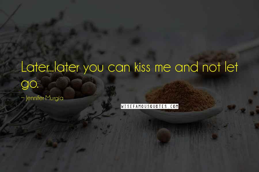 Jennifer Murgia Quotes: Later...later you can kiss me and not let go.