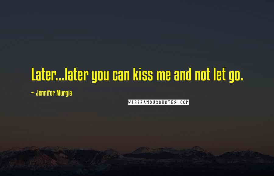 Jennifer Murgia Quotes: Later...later you can kiss me and not let go.