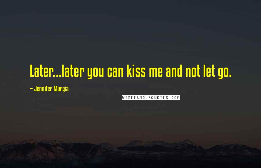 Jennifer Murgia Quotes: Later...later you can kiss me and not let go.