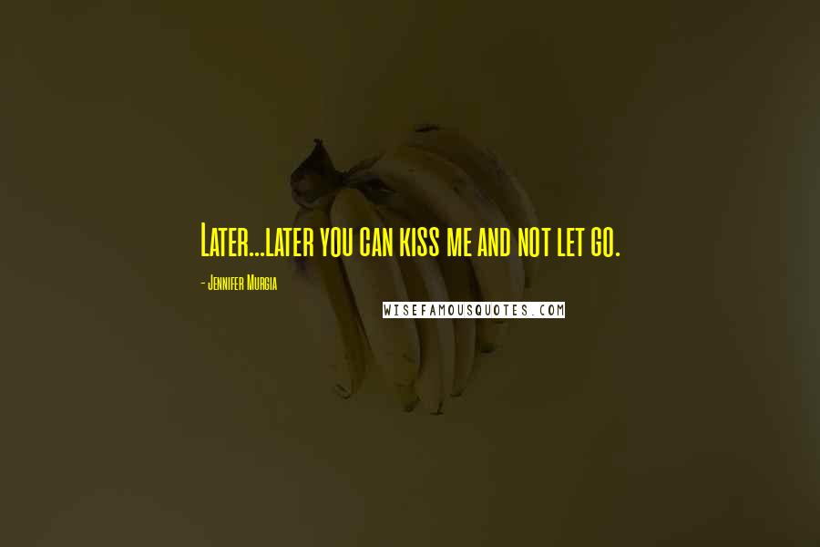 Jennifer Murgia Quotes: Later...later you can kiss me and not let go.