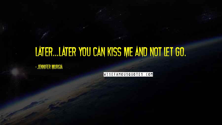 Jennifer Murgia Quotes: Later...later you can kiss me and not let go.