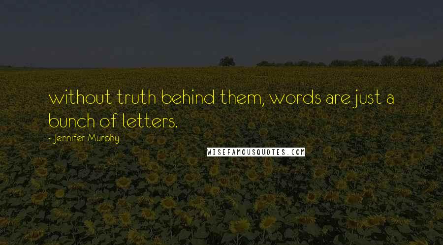 Jennifer Murphy Quotes: without truth behind them, words are just a bunch of letters.