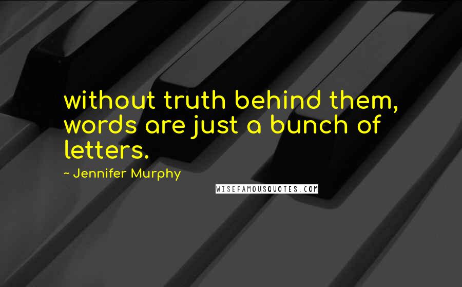 Jennifer Murphy Quotes: without truth behind them, words are just a bunch of letters.