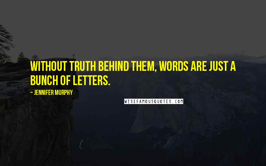 Jennifer Murphy Quotes: without truth behind them, words are just a bunch of letters.