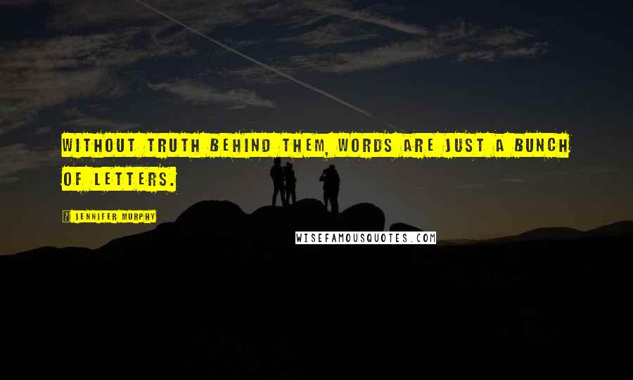 Jennifer Murphy Quotes: without truth behind them, words are just a bunch of letters.