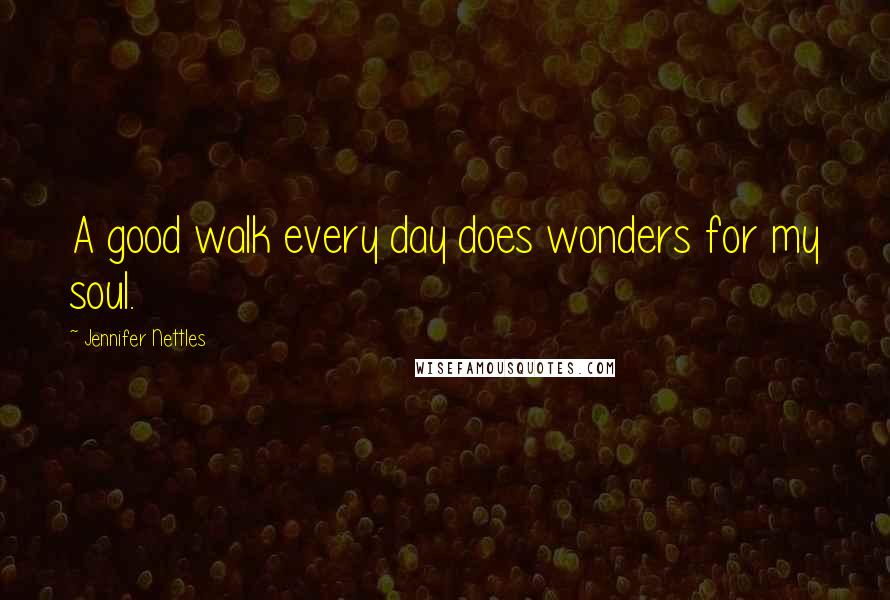 Jennifer Nettles Quotes: A good walk every day does wonders for my soul.