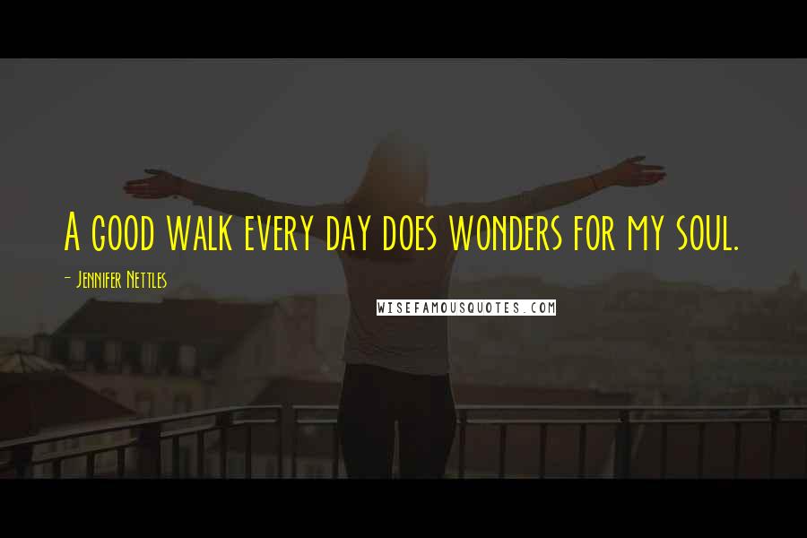 Jennifer Nettles Quotes: A good walk every day does wonders for my soul.