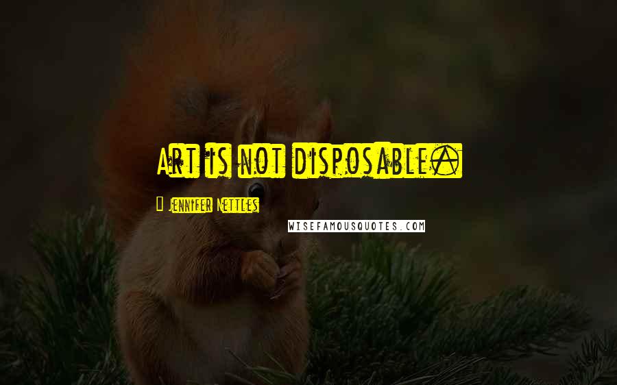 Jennifer Nettles Quotes: Art is not disposable.