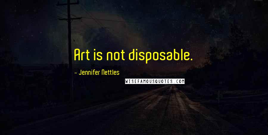 Jennifer Nettles Quotes: Art is not disposable.