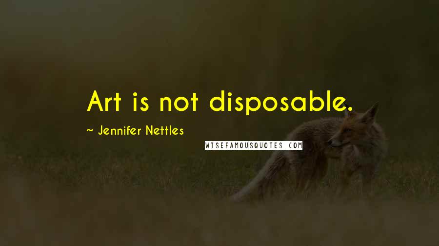 Jennifer Nettles Quotes: Art is not disposable.